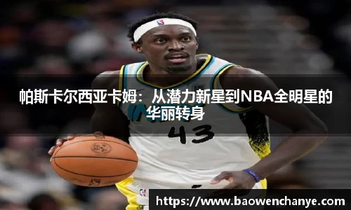 帕斯卡尔西亚卡姆：从潜力新星到NBA全明星的华丽转身