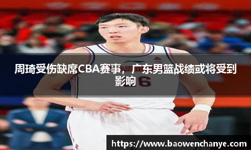 周琦受伤缺席CBA赛事，广东男篮战绩或将受到影响