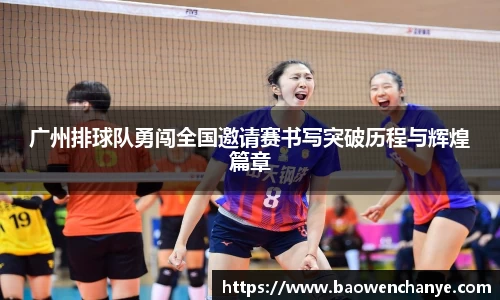 广州排球队勇闯全国邀请赛书写突破历程与辉煌篇章