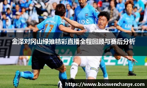 金泽对冈山绿雉精彩直播全程回顾与赛后分析