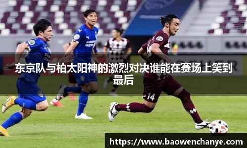 东京队与柏太阳神的激烈对决谁能在赛场上笑到最后